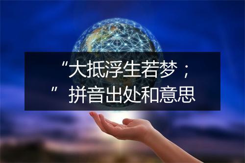 “大抵浮生若梦；”拼音出处和意思