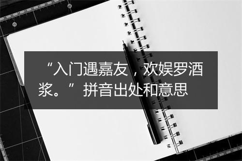 “入门遇嘉友，欢娱罗酒浆。”拼音出处和意思