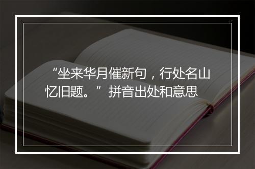 “坐来华月催新句，行处名山忆旧题。”拼音出处和意思