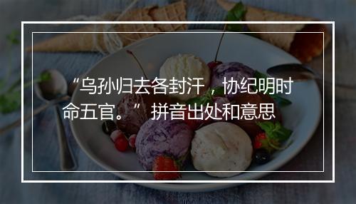 “乌孙归去各封汗，协纪明时命五官。”拼音出处和意思