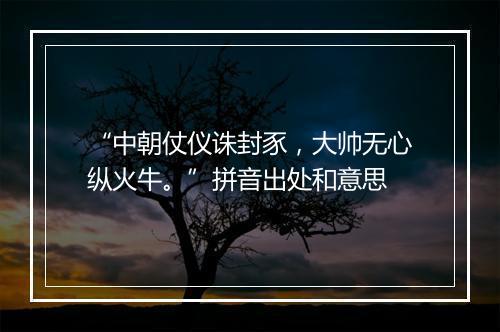 “中朝仗仪诛封豕，大帅无心纵火牛。”拼音出处和意思