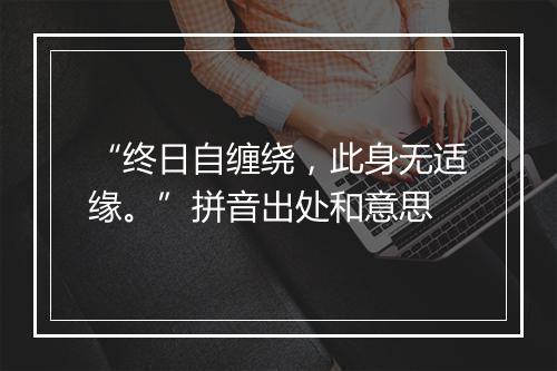 “终日自缠绕，此身无适缘。”拼音出处和意思