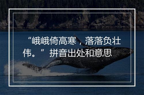 “峨峨倚高寒，落落负壮伟。”拼音出处和意思