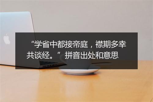 “学省中都接帝庭，襟期多幸共谈经。”拼音出处和意思