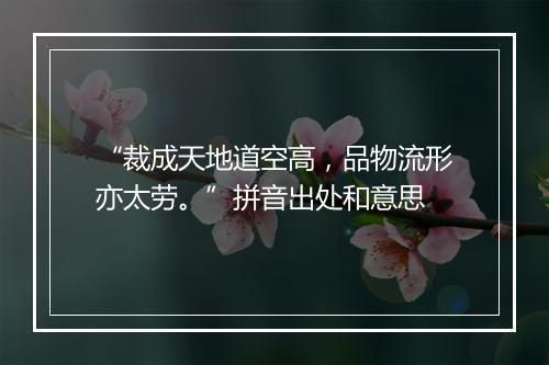 “裁成天地道空高，品物流形亦太劳。”拼音出处和意思