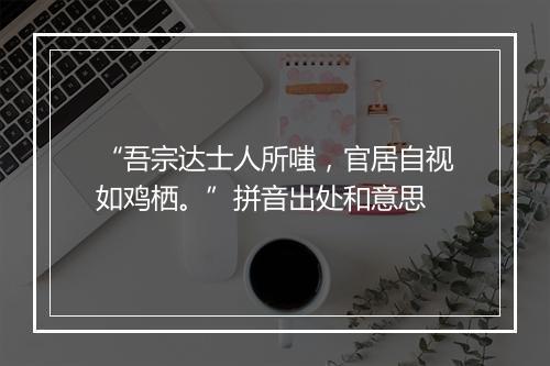 “吾宗达士人所嗤，官居自视如鸡栖。”拼音出处和意思