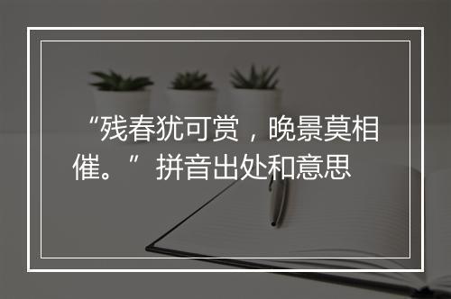 “残春犹可赏，晚景莫相催。”拼音出处和意思