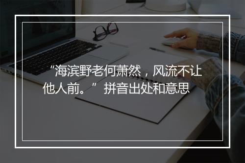 “海滨野老何萧然，风流不让他人前。”拼音出处和意思