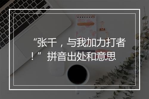 “张千，与我加力打者！”拼音出处和意思