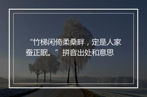 “竹梯闲倚柔桑畔，定是人家蚕正眠。”拼音出处和意思