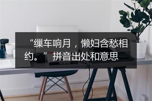 “缫车响月，懒妇含愁相约。”拼音出处和意思