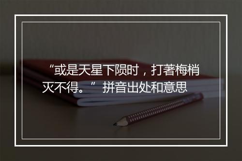 “或是天星下陨时，打著梅梢灭不得。”拼音出处和意思