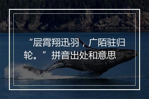 “层霄翔迅羽，广陌驻归轮。”拼音出处和意思