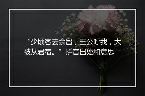 “少顷客去余留，王公呼我，大被从君宿。”拼音出处和意思