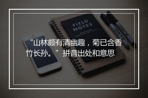 “山林颇有清幽趣，菊已含香竹长孙。”拼音出处和意思