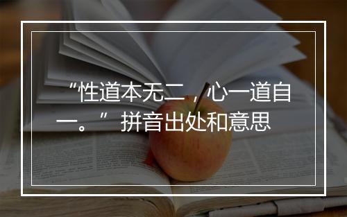 “性道本无二，心一道自一。”拼音出处和意思