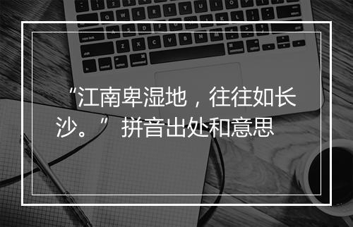 “江南卑湿地，往往如长沙。”拼音出处和意思