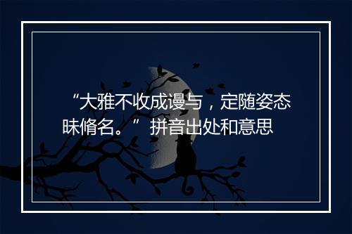 “大雅不收成谩与，定随姿态昧脩名。”拼音出处和意思