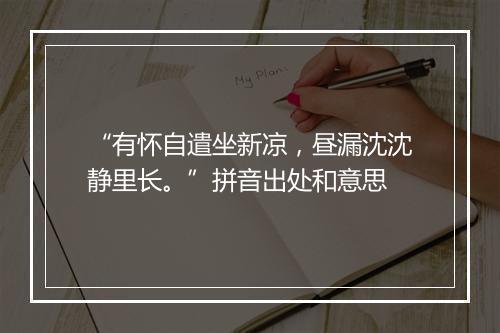 “有怀自遣坐新凉，昼漏沈沈静里长。”拼音出处和意思