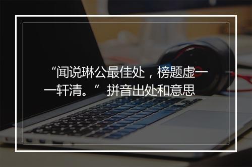 “闻说琳公最佳处，榜题虚一一轩清。”拼音出处和意思