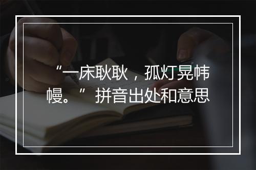 “一床耿耿，孤灯晃帏幔。”拼音出处和意思