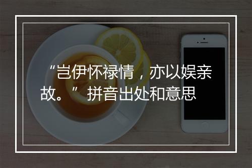 “岂伊怀禄情，亦以娱亲故。”拼音出处和意思