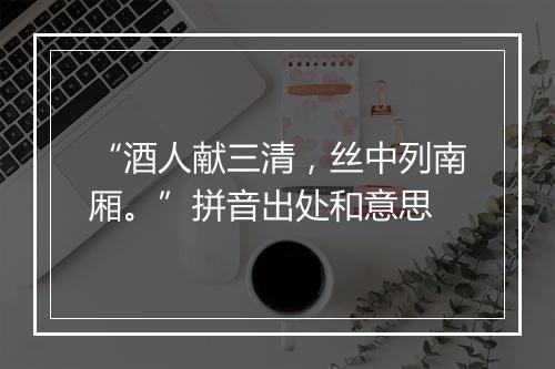 “酒人献三清，丝中列南厢。”拼音出处和意思