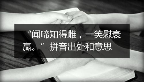 “闻啼知得雌，一笑慰衰羸。”拼音出处和意思