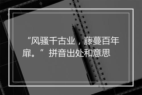 “风骚千古业，藤蔓百年扉。”拼音出处和意思