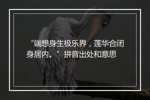 “端想身生极乐界，莲华合闭身居内。”拼音出处和意思