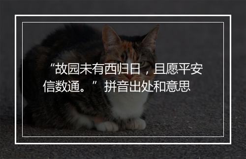 “故园未有西归日，且愿平安信数通。”拼音出处和意思