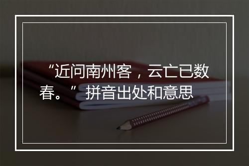 “近问南州客，云亡已数春。”拼音出处和意思