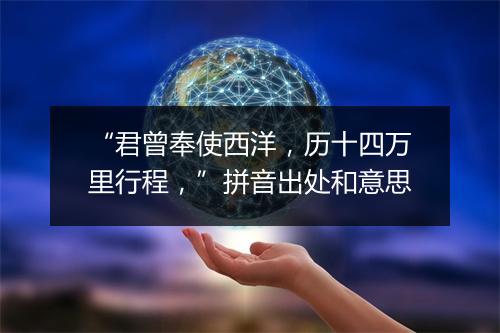 “君曾奉使西洋，历十四万里行程，”拼音出处和意思