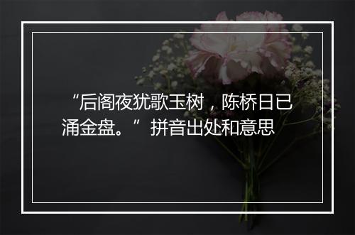 “后阁夜犹歌玉树，陈桥日已涌金盘。”拼音出处和意思