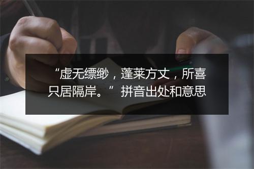 “虚无缥缈，蓬莱方丈，所喜只居隔岸。”拼音出处和意思