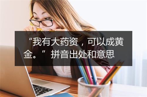 “我有大药资，可以成黄金。”拼音出处和意思