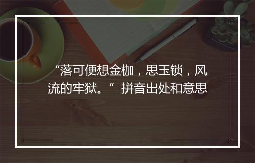 “落可便想金枷，思玉锁，风流的牢狱。”拼音出处和意思