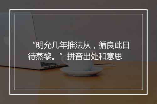 “明允几年推法从，循良此日待蒸黎。”拼音出处和意思