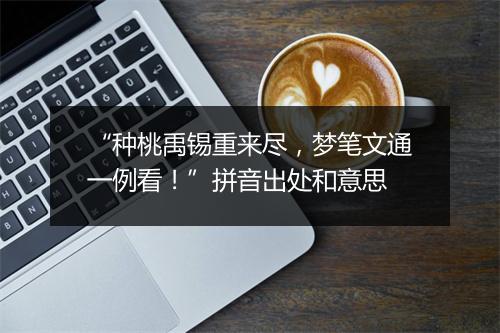 “种桃禹锡重来尽，梦笔文通一例看！”拼音出处和意思