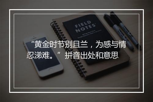 “黄金时节别且兰，为感与情忍涕难。”拼音出处和意思