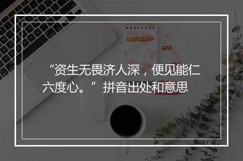 “资生无畏济人深，便见能仁六度心。”拼音出处和意思