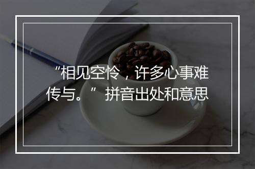 “相见空怜，许多心事难传与。”拼音出处和意思