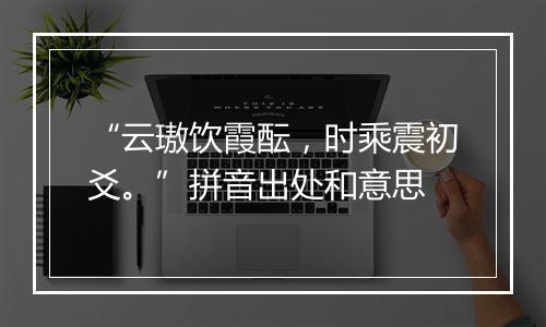 “云璈饮霞酝，时乘震初爻。”拼音出处和意思