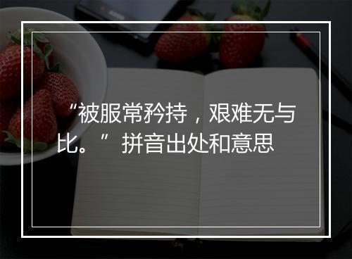 “被服常矜持，艰难无与比。”拼音出处和意思