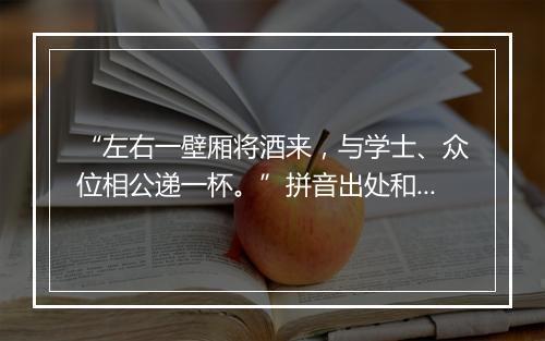 “左右一壁厢将酒来，与学士、众位相公递一杯。”拼音出处和意思