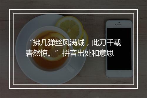 “拂几弹丝风满城，此刀千载砉然惊。”拼音出处和意思