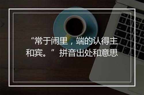 “常于闹里，端的认得主和宾。”拼音出处和意思