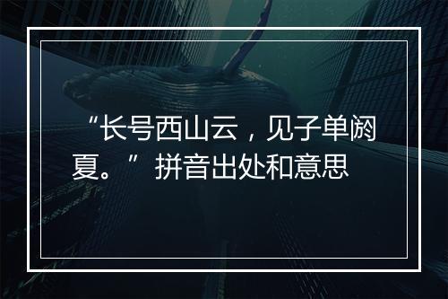 “长号西山云，见子单阏夏。”拼音出处和意思