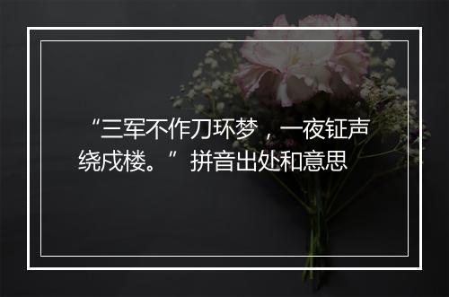 “三军不作刀环梦，一夜钲声绕戍楼。”拼音出处和意思