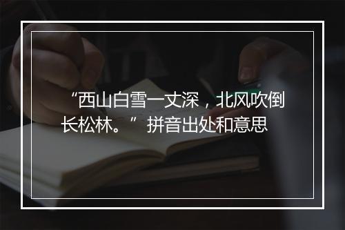 “西山白雪一丈深，北风吹倒长松林。”拼音出处和意思